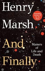 And Finally (authentic verified) by Henry Marsh (Matters of Life and Death)