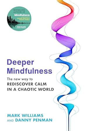Deeper Mindulness: The New Way to Rediscover Calm in a Chaotic World by Professor Mark Williams & Dr Danny Penman