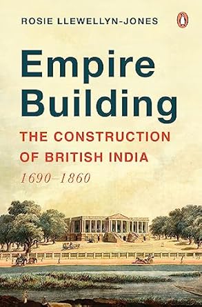 Empire Building: The Construction of British India: 1690?1860 by Rosie Llewellyn-Jones