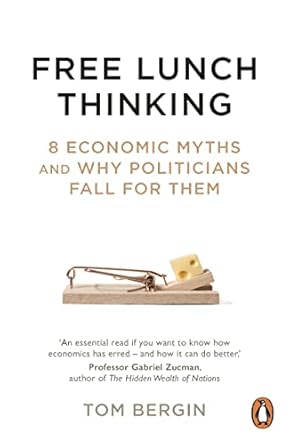 Free Lunch Thinking 8 Economic Myths and Why Politicians Fall For Them (Authentic Verified) Tom Bergin