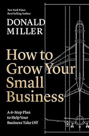 How to Grow Your Small Business: A 6-Step Plan to Help Your Business Take Off Book by Donald Miller