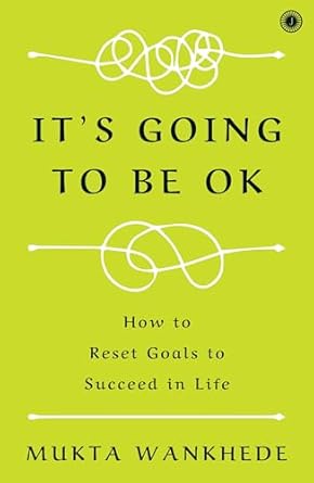 It's Going to Be OK: How to Reset Goals to Succeed in Life by Mukta Wankhede