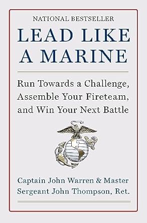 Lead Like a Marine: Run Towards a Challenge, Assemble Your Fireteam, and Win Your Next Battle by John Thompson & John Warren