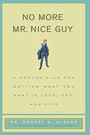 No More Mr Nice Guy: A Proven Plan for Getting What You Want in Love Sex and Life by Robert A Glover