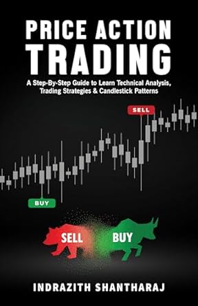 Price Action Trading : A Step-By-Step Guide to Learn Technical Analysis, Trading Strategies & Candlestick Patterns by Indrazith Shantharaj