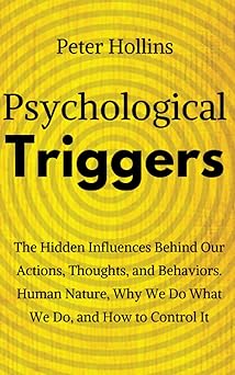 Psychological Triggers: The Hidden Influences Behind Our Actions, Thoughts and Behaviors by Peter Hollins