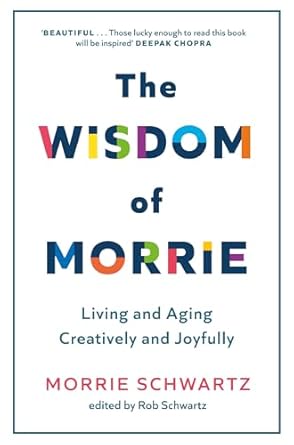 THE WISDOM OF MORRIE: Living and Aging Creatively and Joyfully by Morrie Schwartz