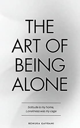The Art Of Being Alone : Loneliness Was My Cage, Solitude Is My Home (authentic verified) by Renuka Gavrani