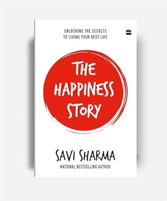 The Happiness Story : Unlocking the Secrets to Living Your Best Life by Savi Sharma