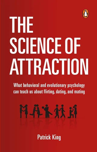 The Science of Attraction What Behavioral And Evolutionary Psychology Can Teach Us About Flirting Dating and Mating (Authentic Verified), Patrick King