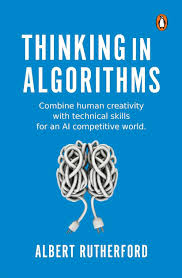Thinking in Algorithms: Combine Human Creativity with Technical Skills for An AI Competitive World (authentic verified) by Albert Rutherford