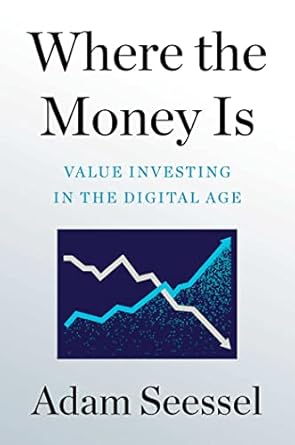 Where The Money Is : Value Investing In The Digital Age by Adam Seessel