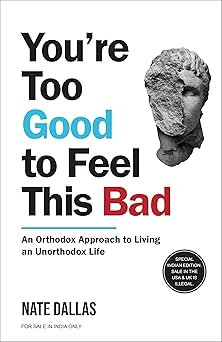 You're Too Good To Feel This Bad: An Orthodox Approach To Living An Unorthodox Life by Nate Dallas