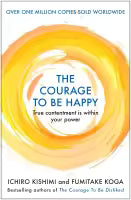The Courage to be Happy By Ichiro Kishimi & Fumitake Koga
