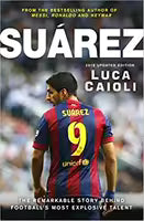 Suarez - 2016 Updated Edition: The Extraordinary Story Behind Football'S Most Explosive Talent By Luca Caioli