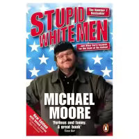 Stupid White Men: ...And Other Sorry Excuses For The State Of The Nation By Michael Moore