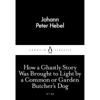 How a Ghastly Story Was Brought to Light by a Common or Garden Butcher's Dog (Penguin Little Black Classics) By Johann Peter Hebel