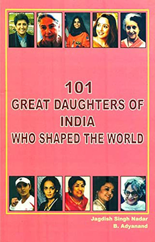 101 Great Daughters Of India Who Shaped The World (authentic verified) by Jagadish Singh Nadar
