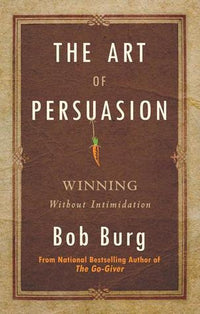 The art of persuasion by bob burg