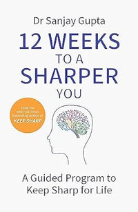 12 Weeks To A Sharper You - A Practical Guide: Build A Better Brain At Any Age: A Guided Program To Keep Sharp For Life (authentic verified) by Dr Sanjay Gupta
