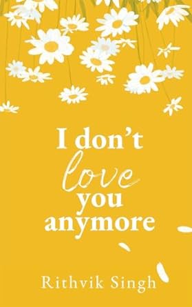 I Don't Love You Anymore by Rithvik Singh