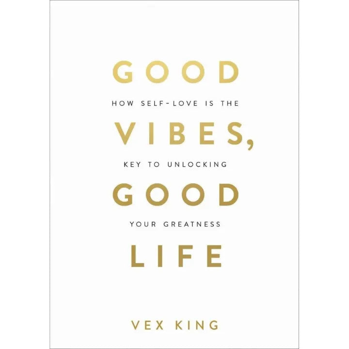 Good Vibes, Good Life - How Self - Love Is The Key To Unlocking Your Greatness By Vex King