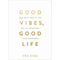 Good Vibes, Good Life - How Self - Love Is The Key To Unlocking Your Greatness By Vex King