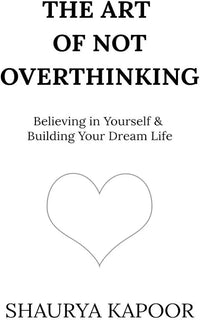 The Art of Not Overthinking by Shaurya Kapoor
