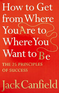How To Get From Where You Are To Where You Want To Be : The 25 Principles Of Success (Paperback) By Jack Canfield