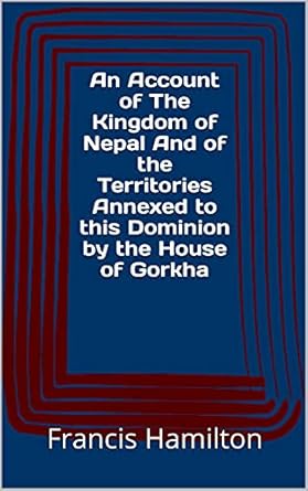 An Account of the Kingdom of Nepal And of the Territories Annexed to this Dominion by the House of Gorkha (Authentic Verified) Francis Hamilton