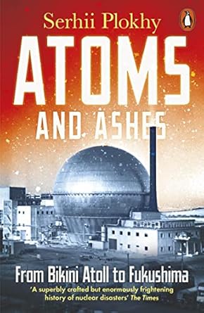 Atoms and Ashes: From Bikini Atoll to Fukushima by Serhii Plokhy