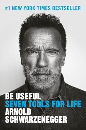 Be Useful: Seven Tools For Life by Arnold Schwarzenegger
