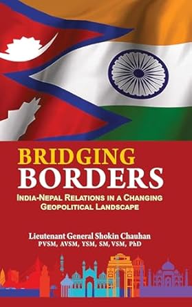 Bridging Borders India Nepal Relations in A Changing Geopolitical Landscape (Authentic Verified) Lt Gen Shokin Chauhan