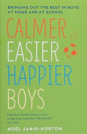 Calmer, Easier, Happier Boys : Bringing Out The Best In Boys At Home And At School By Noel Janis-Norton