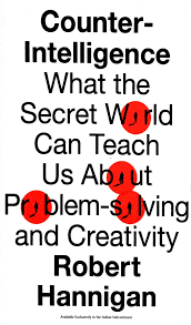 Counter-Intelligence (authentic verified) by Robert Hannigan (What the Secret World Can Teach Us About Problem-solving and Creativity)