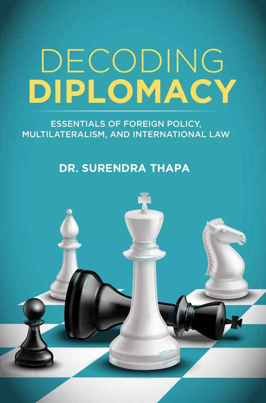 Decoding Diplomacy Essentials of Foreign Policy Multilateralism and International Law (Authentic Verified), Dr Surendra Thapa