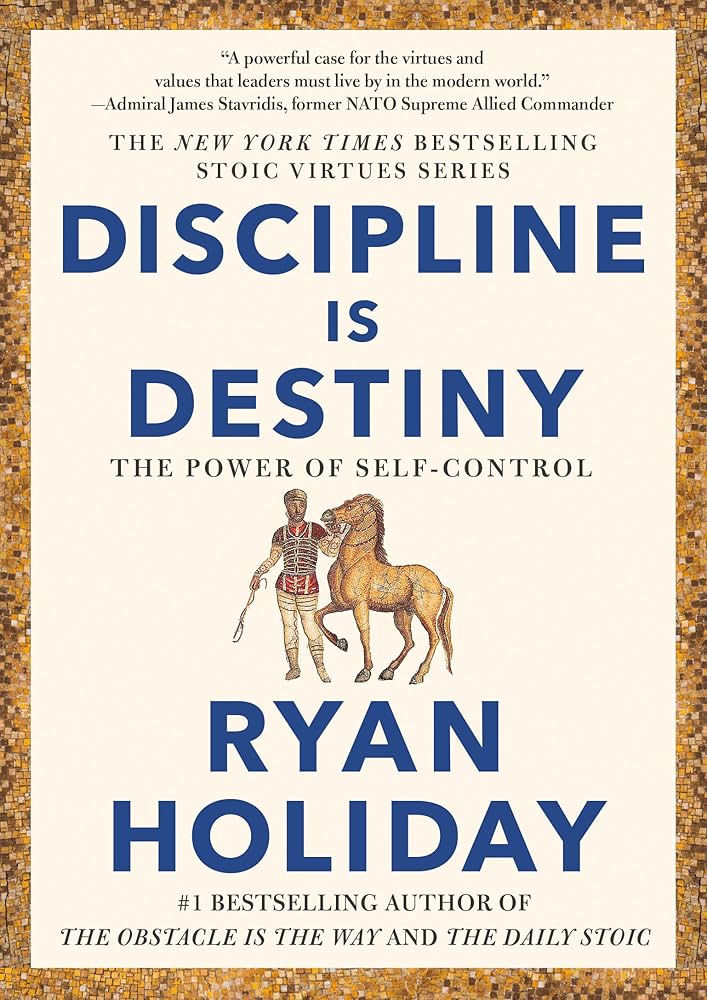 Discipline Is Destiny: The Power Of Self-Control (The Stoic Virtues Series) by Ryan Holiday