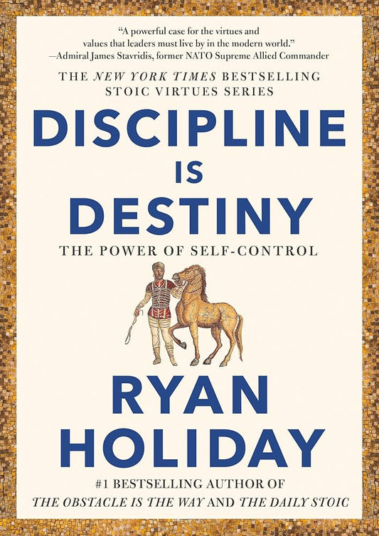 Discipline Is Destiny: The Power Of Self-Control (The Stoic Virtues Series) by Ryan Holiday