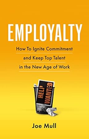 Employalty: How to Ignite Commitment and Keep Top Talent in the New Age of Work by Joe Mull
