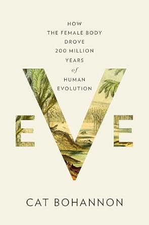Eve: How The Female Body Drove 200 Million Years of Human Evolution by Cat Bohannon