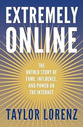 Extremely Online: The Untold Story of Fame, Influence and Power on the Internet by Taylor Lorenz