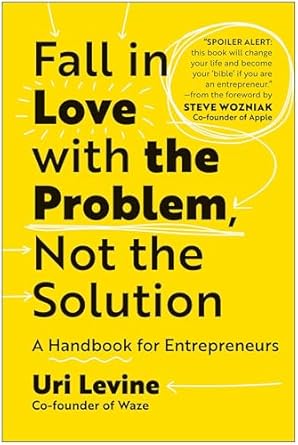 Fall in Love with the Problem, Not the Solution: A Handbook for Entrepreneurs by Uri Levine