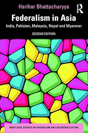 Federalism in Asia: India, Pakistan, Malaysia, Nepal and Myanmar (Routledge Studies in Federalism and Decentralization) by Harihar Bhattacharyya