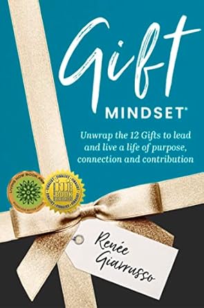 Gift Mindset : Unwrap The 12 Gifts To Lead And Live A Life Of Purpose, Connection And Contribution by Renee Giarrusso