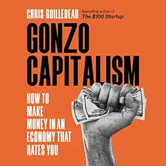 Gonzo Capitalism: How to Make Money in an Economy that Hates You by Chris Guillebeau