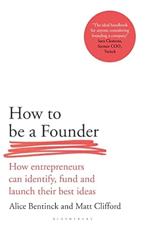 How to Be a Founder How Entrepreneurs can Identify Fund and Launch Their Best Ideas (Authentic Verified) Alice Bentinck Matt Clifford