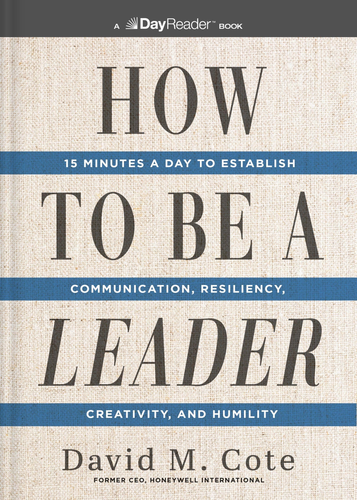 How to Be a Leader: 15 Minutes a Day to Establish Communication, Resiliency, Creativity, and Humility (authentic verified) by David M. Cote