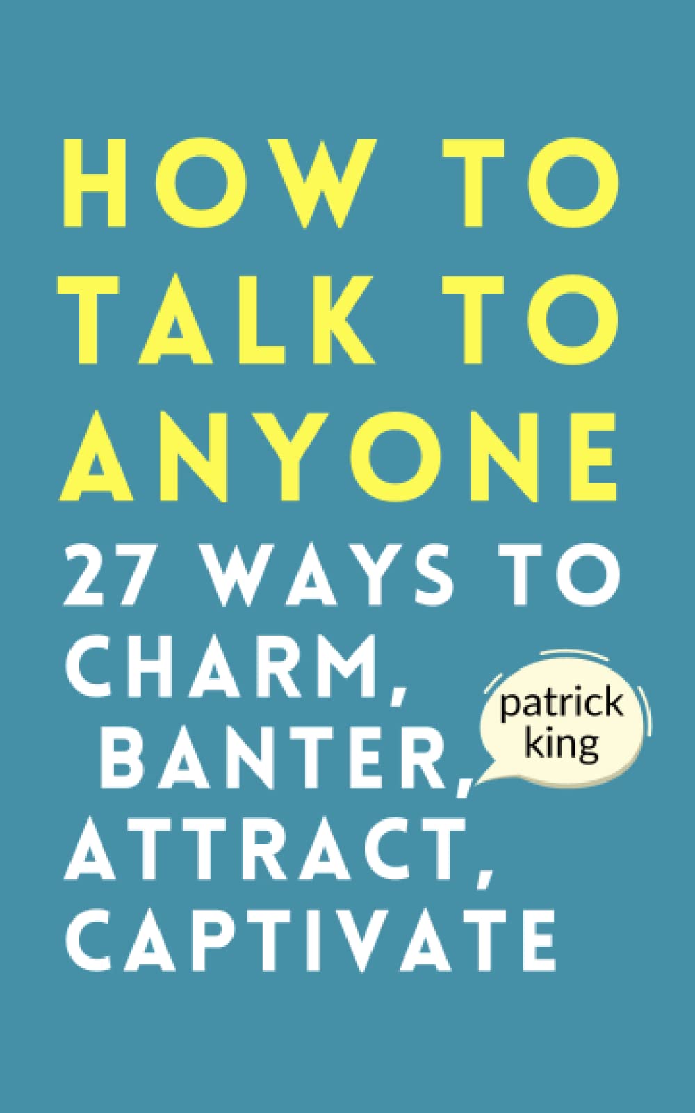 How to Talk to Anyone 27 Ways To Charm Banter Attract Captivate (Authentic Verified), Patrick King