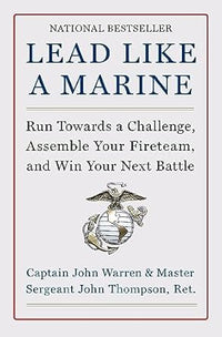 Lead Like a Marine: Run Towards a Challenge, Assemble Your Fireteam, and Win Your Next Battle by John Thompson & John Warren