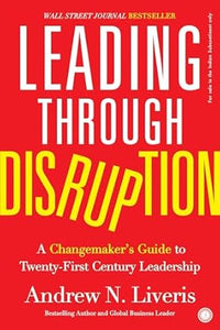 Leading through Disruption : A Changemaker?s Guide to TwentyFirst Century Leadership by Andrew Liveris